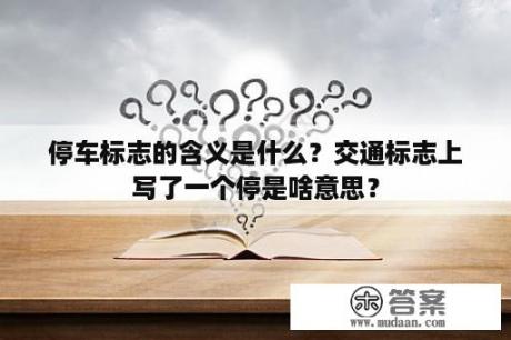 停车标志的含义是什么？交通标志上写了一个停是啥意思？