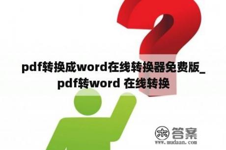 pdf转换成word在线转换器免费版_pdf转word 在线转换