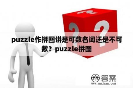 puzzle作拼图讲是可数名词还是不可数？puzzle拼图