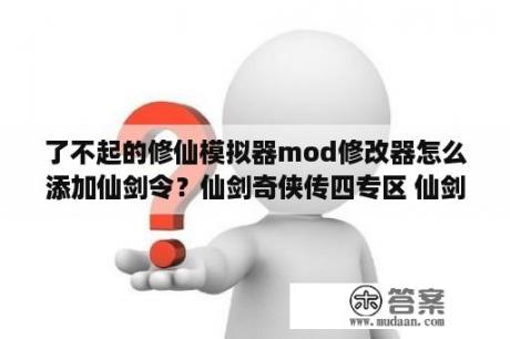 了不起的修仙模拟器mod修改器怎么添加仙剑令？仙剑奇侠传四专区 仙剑奇侠传四中文版下载 MOD 修改器 攻