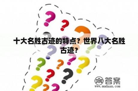 十大名胜古迹的特点？世界八大名胜古迹？