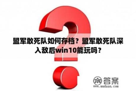 盟军敢死队如何存档？盟军敢死队深入敌后win10能玩吗？