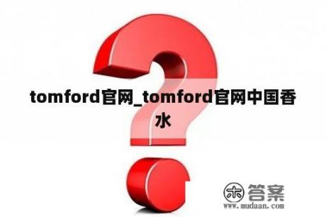 tomford官网_tomford官网中国香水