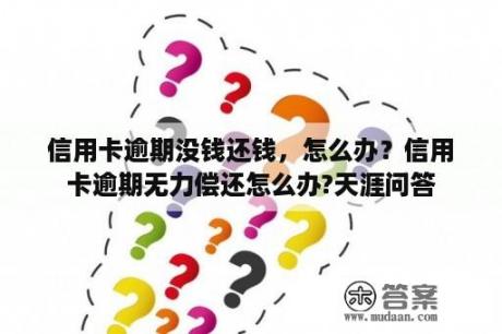 信用卡逾期没钱还钱，怎么办？信用卡逾期无力偿还怎么办?天涯问答