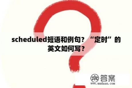 scheduled短语和例句？“定时”的英文如何写？