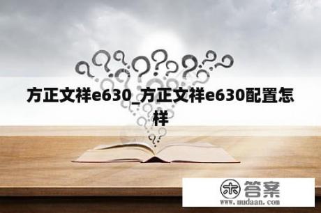 方正文祥e630_方正文祥e630配置怎样