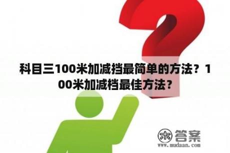 科目三100米加减挡最简单的方法？100米加减档最佳方法？