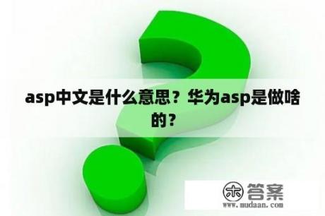 asp中文是什么意思？华为asp是做啥的？