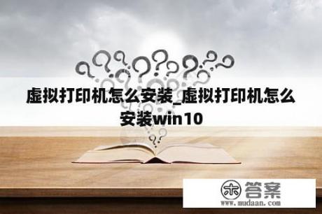 虚拟打印机怎么安装_虚拟打印机怎么安装win10