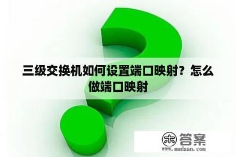 三级交换机如何设置端口映射？怎么做端口映射