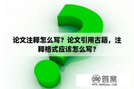 论文注释怎么写？论文引用古籍，注释格式应该怎么写？