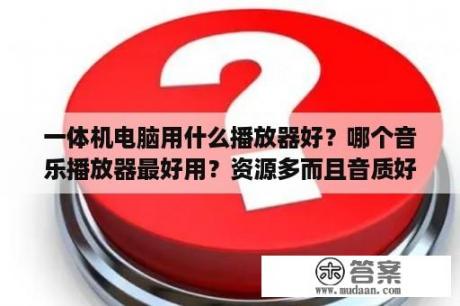 一体机电脑用什么播放器好？哪个音乐播放器最好用？资源多而且音质好？