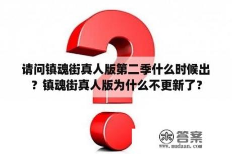 请问镇魂街真人版第二季什么时候出？镇魂街真人版为什么不更新了？