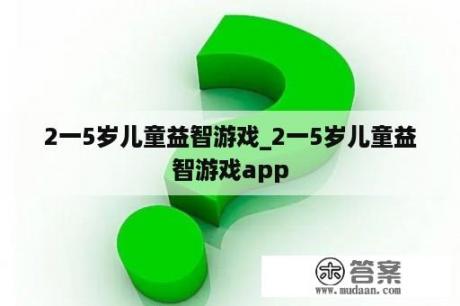 2一5岁儿童益智游戏_2一5岁儿童益智游戏app