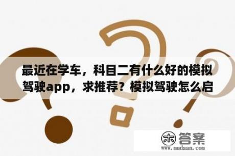 最近在学车，科目二有什么好的模拟驾驶app，求推荐？模拟驾驶怎么启动？