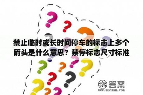 禁止临时或长时间停车的标志上多个箭头是什么意思？禁停标志尺寸标准？