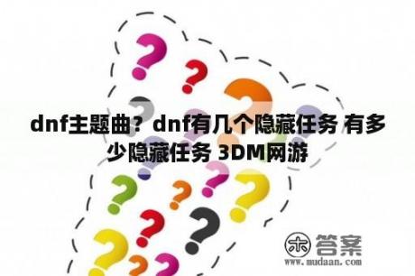 dnf主题曲？dnf有几个隐藏任务 有多少隐藏任务 3DM网游