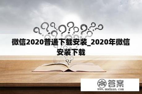 微信2020普通下载安装_2020年微信安装下载