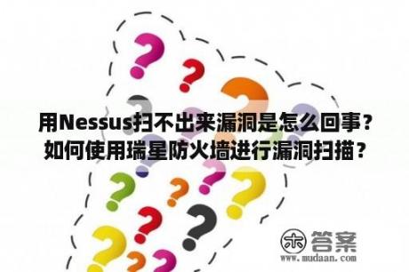 用Nessus扫不出来漏洞是怎么回事？如何使用瑞星防火墙进行漏洞扫描？