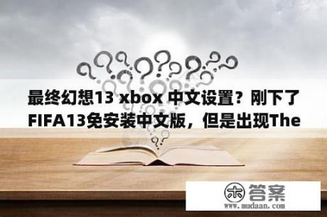 最终幻想13 xbox 中文设置？刚下了FIFA13免安装中文版，但是出现The dynamic library "rld.dll"failed to initialize？