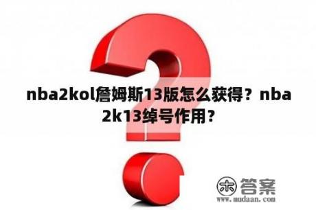 nba2kol詹姆斯13版怎么获得？nba2k13绰号作用？