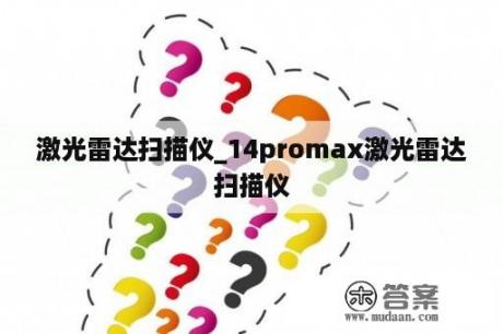 激光雷达扫描仪_14promax激光雷达扫描仪