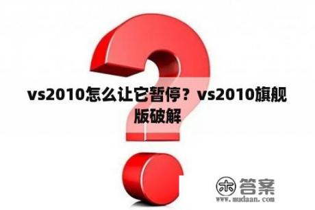 vs2010怎么让它暂停？vs2010旗舰版破解