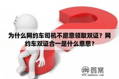 为什么网约车司机不愿意领取双证？网约车双证合一是什么意思？