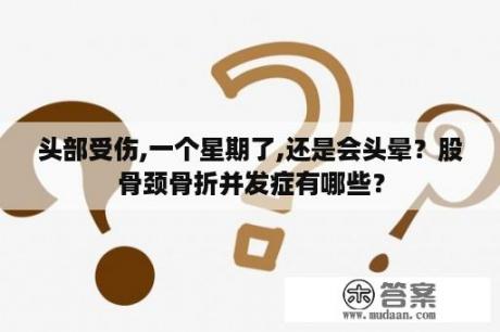 头部受伤,一个星期了,还是会头晕？股骨颈骨折并发症有哪些？