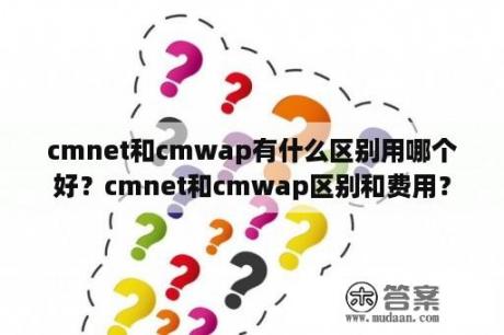 cmnet和cmwap有什么区别用哪个好？cmnet和cmwap区别和费用？