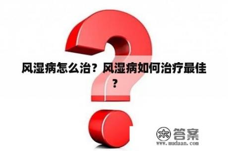 风湿病怎么治？风湿病如何治疗最佳？