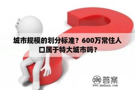 城市规模的划分标准？600万常住人口属于特大城市吗？