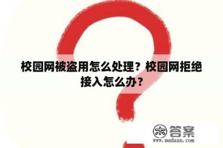 校园网被盗用怎么处理？校园网拒绝接入怎么办？