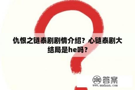 仇恨之链泰剧剧情介绍？心链泰剧大结局是he吗？