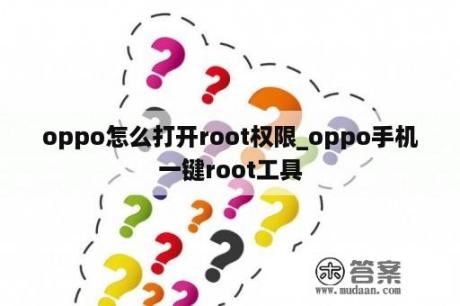 oppo怎么打开root权限_oppo手机一键root工具