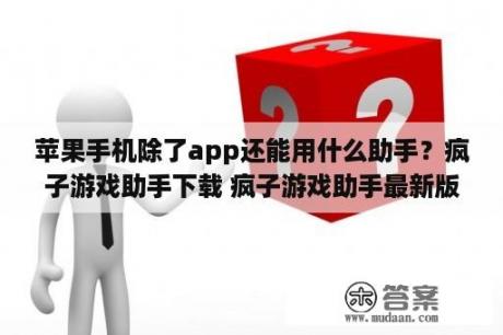 苹果手机除了app还能用什么助手？疯子游戏助手下载 疯子游戏助手最新版下载 疯子游戏助手ap