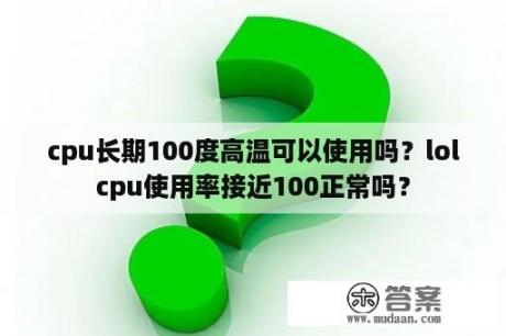 cpu长期100度高温可以使用吗？lolcpu使用率接近100正常吗？