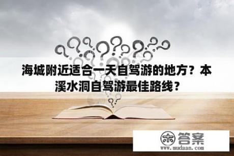 海城附近适合一天自驾游的地方？本溪水洞自驾游最佳路线？