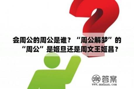 会周公的周公是谁？“周公解梦”的“周公”是姬旦还是周文王姬昌？