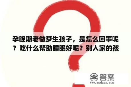 孕晚期老做梦生孩子，是怎么回事呢？吃什么帮助睡眠好呢？别人家的孩子是什么意思？