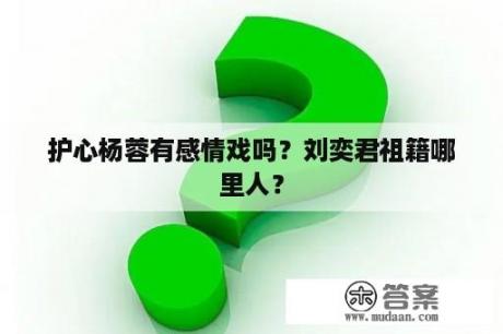 护心杨蓉有感情戏吗？刘奕君祖籍哪里人？