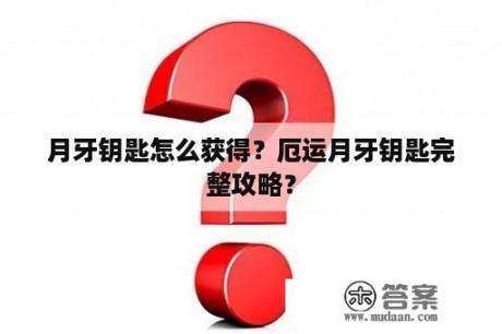 月牙钥匙怎么获得？厄运月牙钥匙完整攻略？