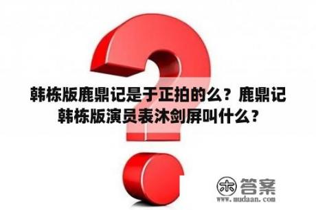 韩栋版鹿鼎记是于正拍的么？鹿鼎记韩栋版演员表沐剑屏叫什么？