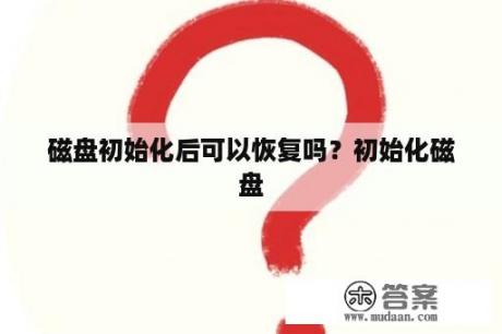 磁盘初始化后可以恢复吗？初始化磁盘