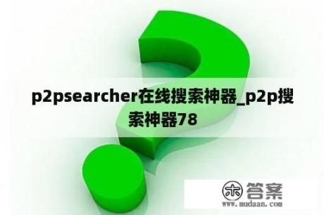 p2psearcher在线搜索神器_p2p搜索神器78