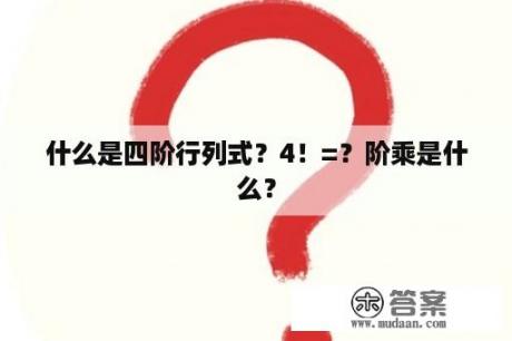 什么是四阶行列式？4！=？阶乘是什么？