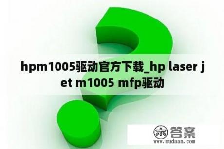 hpm1005驱动官方下载_hp laser jet m1005 mfp驱动