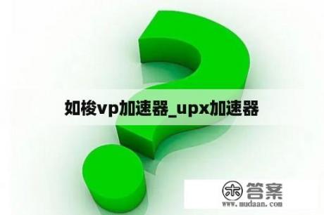 如梭vp加速器_upx加速器