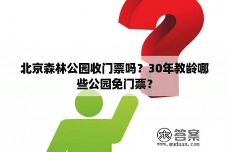 北京森林公园收门票吗？30年教龄哪些公园免门票？