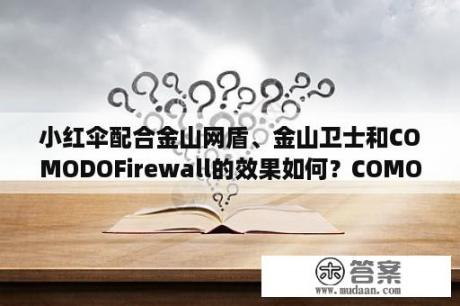 小红伞配合金山网盾、金山卫士和COMODOFirewall的效果如何？COMODO是什么？